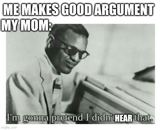 I'm gonna pretend I didn't see that | ME MAKES GOOD ARGUMENT; MY MOM:; HEAR | image tagged in i'm gonna pretend i didn't see that,relatable | made w/ Imgflip meme maker