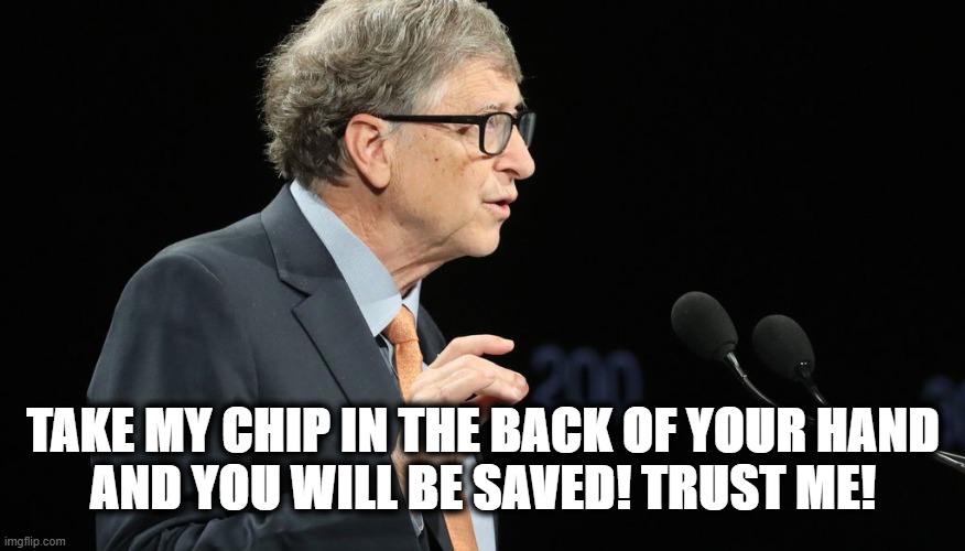 Gates | TAKE MY CHIP IN THE BACK OF YOUR HAND
AND YOU WILL BE SAVED! TRUST ME! | image tagged in bill gates | made w/ Imgflip meme maker