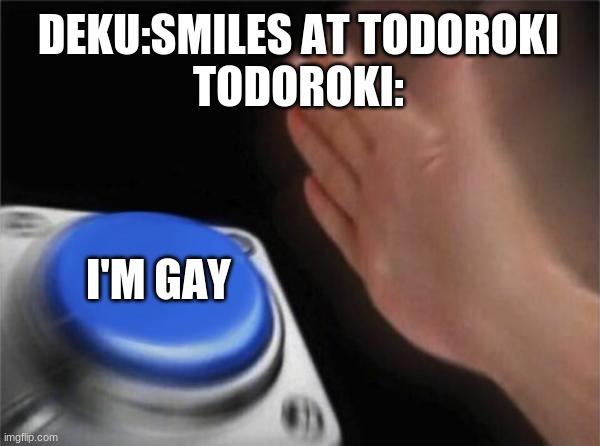 Todoroki is ?️‍??️‍??️‍? but proud | DEKU:SMILES AT TODOROKI
TODOROKI:; I'M GAY | image tagged in memes,blank nut button | made w/ Imgflip meme maker