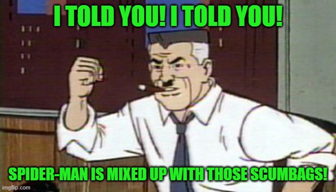 J Jonah Jameson Spiderman | I TOLD YOU! I TOLD YOU! SPIDER-MAN IS MIXED UP WITH THOSE SCUMBAGS! | image tagged in j jonah jameson spiderman | made w/ Imgflip meme maker