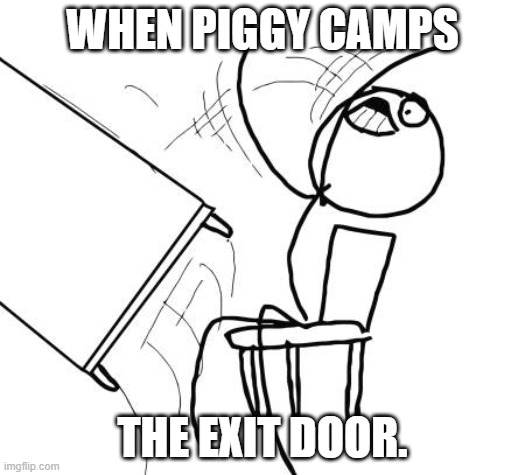 Who can relate? | WHEN PIGGY CAMPS; THE EXIT DOOR. | image tagged in memes,table flip guy | made w/ Imgflip meme maker