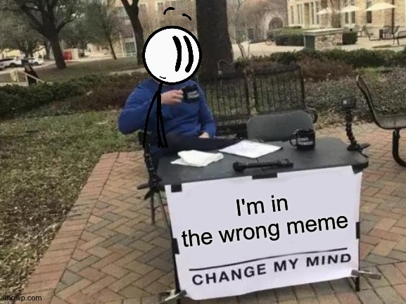 Henry Is In The Wrong Meme | I'm in the wrong meme | image tagged in memes,change my mind,henry stickmin,table,cup,distraction | made w/ Imgflip meme maker