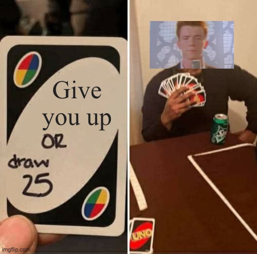 UNO Draw 25 Cards Meme | Give you up | image tagged in memes,uno draw 25 cards | made w/ Imgflip meme maker