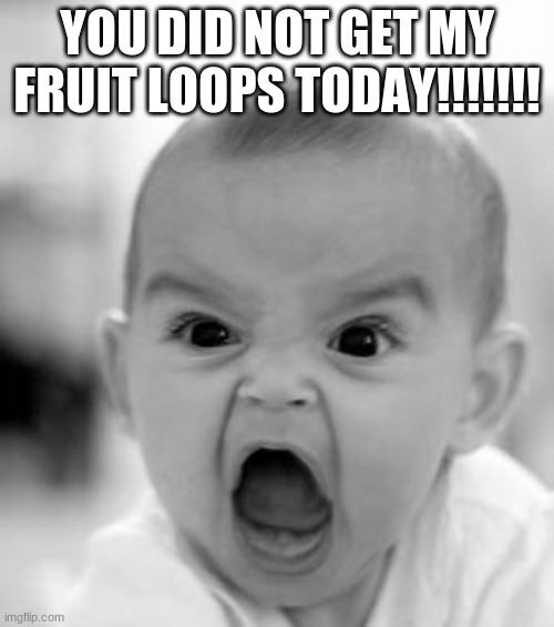 Angry Baby | YOU DID NOT GET MY FRUIT LOOPS TODAY!!!!!!! | image tagged in memes,angry baby | made w/ Imgflip meme maker