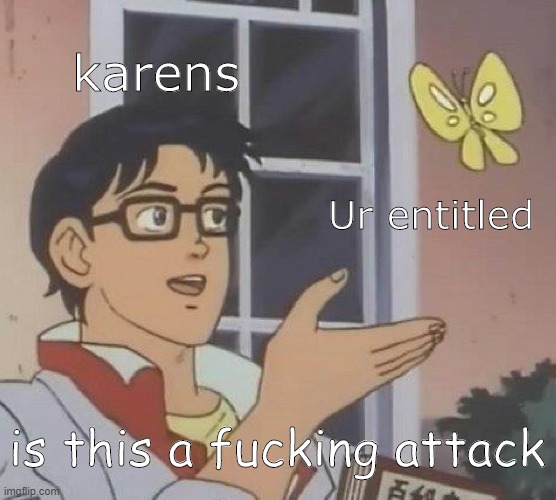 Is This A Pigeon Meme | karens; Ur entitled; is this a fucking attack | image tagged in memes,is this a pigeon | made w/ Imgflip meme maker