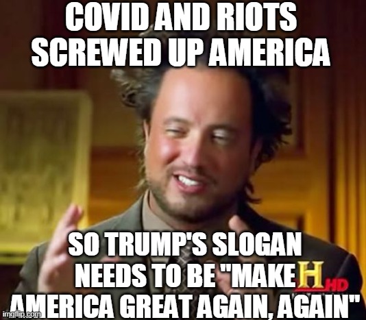 MAGAA | COVID AND RIOTS SCREWED UP AMERICA; SO TRUMP'S SLOGAN NEEDS TO BE "MAKE AMERICA GREAT AGAIN, AGAIN" | image tagged in memes,ancient aliens,trump,covid,riots,looting | made w/ Imgflip meme maker