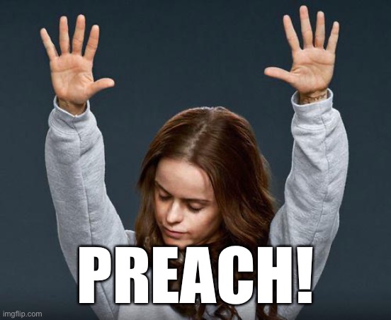 Praise the lord | PREACH! | image tagged in praise the lord | made w/ Imgflip meme maker