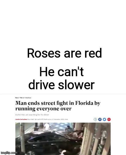 Man ends street fight I florida by running everyone over | Roses are red; He can't drive slower | image tagged in memes | made w/ Imgflip meme maker
