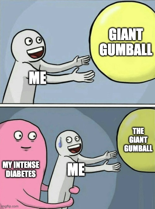 Running Away Balloon Meme | GIANT GUMBALL; ME; THE GIANT GUMBALL; MY INTENSE DIABETES; ME | image tagged in memes,running away balloon | made w/ Imgflip meme maker