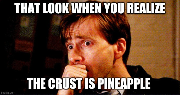 Concerned Look | THAT LOOK WHEN YOU REALIZE THE CRUST IS PINEAPPLE | image tagged in concerned look | made w/ Imgflip meme maker