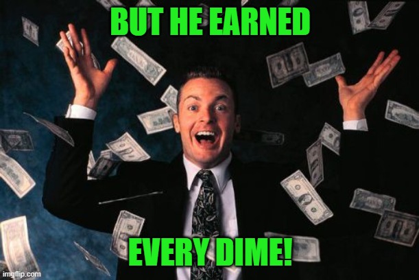 Money Man Meme | BUT HE EARNED EVERY DIME! | image tagged in memes,money man | made w/ Imgflip meme maker