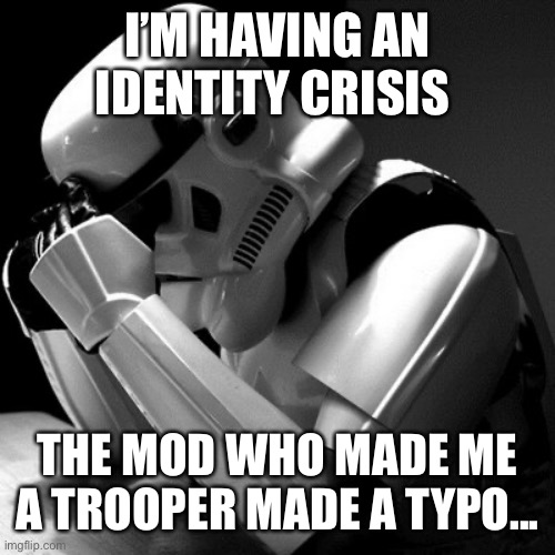 Help me |  I’M HAVING AN IDENTITY CRISIS; THE MOD WHO MADE ME A TROOPER MADE A TYPO... | image tagged in identity crisis,trooper | made w/ Imgflip meme maker