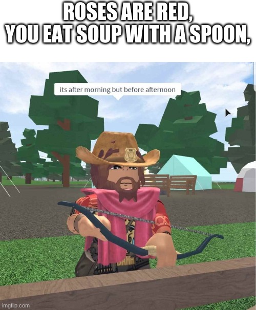 ROSES ARE RED,
YOU EAT SOUP WITH A SPOON, | image tagged in a | made w/ Imgflip meme maker