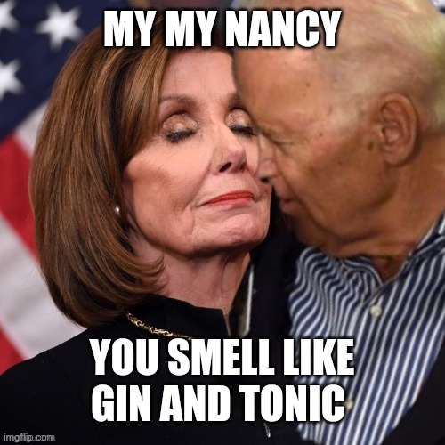 Joe Biden sniffing Pelosi | MY MY NANCY; YOU SMELL LIKE GIN AND TONIC | image tagged in joe biden sniffing pelosi | made w/ Imgflip meme maker
