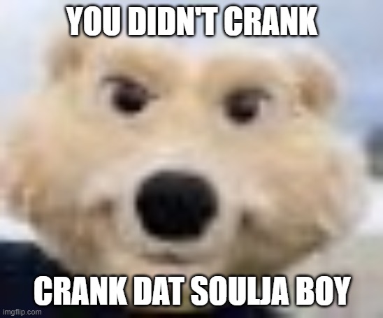 aw man | YOU DIDN'T CRANK; CRANK DAT SOULJA BOY | image tagged in comet the bear | made w/ Imgflip meme maker