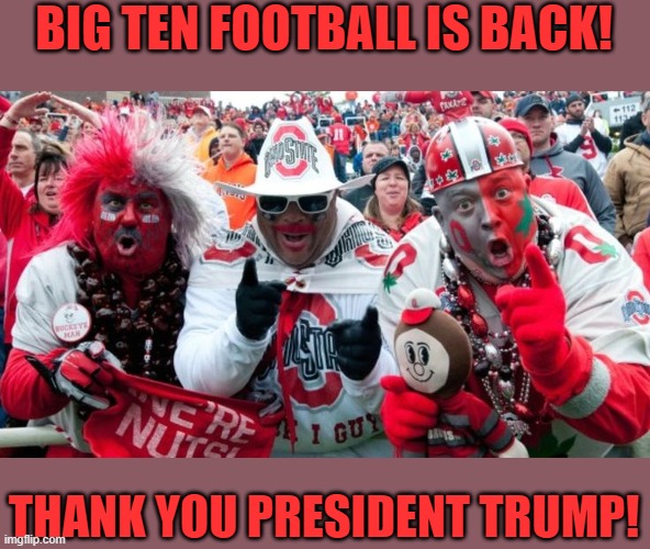 The deal maker comes through! | BIG TEN FOOTBALL IS BACK! THANK YOU PRESIDENT TRUMP! | image tagged in buckeye douchebag fans,president trump | made w/ Imgflip meme maker
