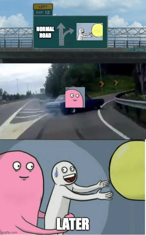Crossover Meme Time! | NORMAL ROAD; LATER | image tagged in memes,left exit 12 off ramp | made w/ Imgflip meme maker