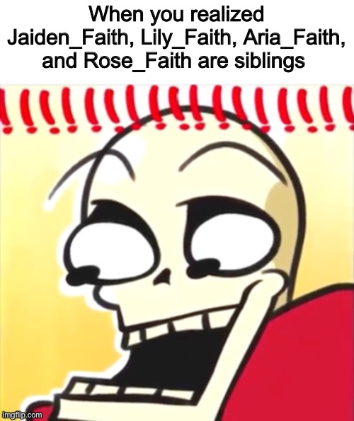 Fact | When you realized Jaiden_Faith, Lily_Faith, Aria_Faith, and Rose_Faith are siblings | image tagged in memes,funny,siblings,undertale,stream,users | made w/ Imgflip meme maker