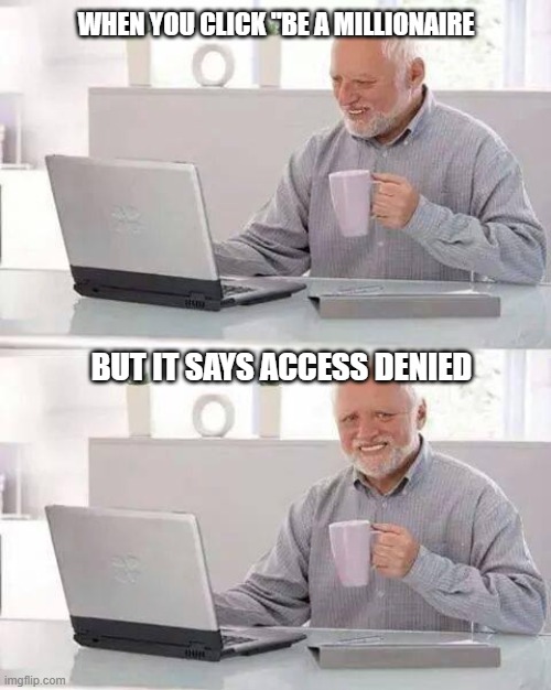 Hide the Pain Harold | WHEN YOU CLICK "BE A MILLIONAIRE; BUT IT SAYS ACCESS DENIED | image tagged in memes,hide the pain harold | made w/ Imgflip meme maker
