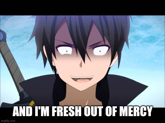 Kiritoo | AND I'M FRESH OUT OF MERCY | image tagged in kiritoo | made w/ Imgflip meme maker