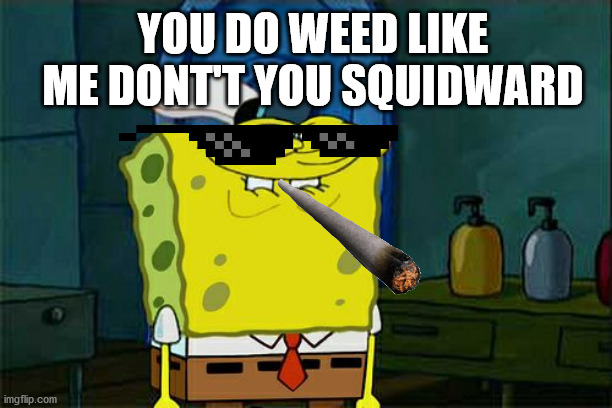 Don't You Squidward Meme | YOU DO WEED LIKE ME DONT'T YOU SQUIDWARD | image tagged in memes,don't you squidward | made w/ Imgflip meme maker
