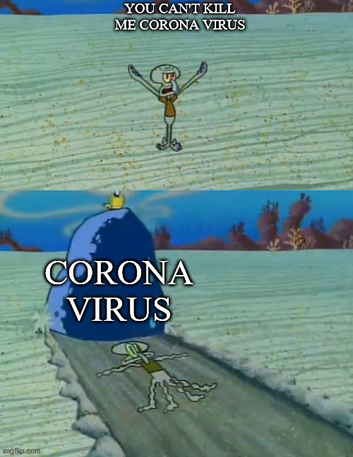 Squidward gets crushed by a boulder | YOU CAN'T KILL ME CORONA VIRUS; CORONA VIRUS | image tagged in squidward gets crushed by a boulder | made w/ Imgflip meme maker