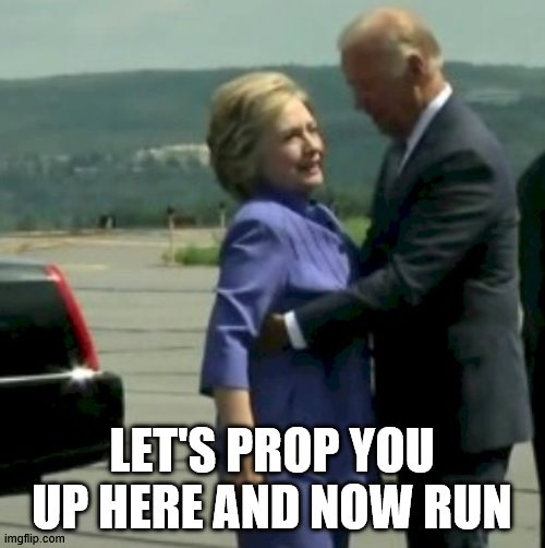 Hillary Joe Biden | LET'S PROP YOU UP HERE AND NOW RUN | image tagged in hillary joe biden | made w/ Imgflip meme maker