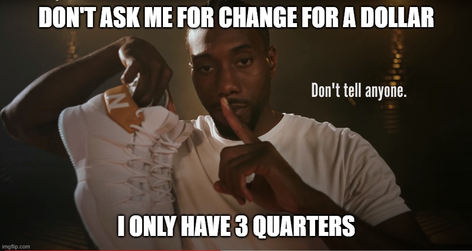 DON'T ASK ME FOR CHANGE FOR A DOLLAR; I ONLY HAVE 3 QUARTERS | made w/ Imgflip meme maker