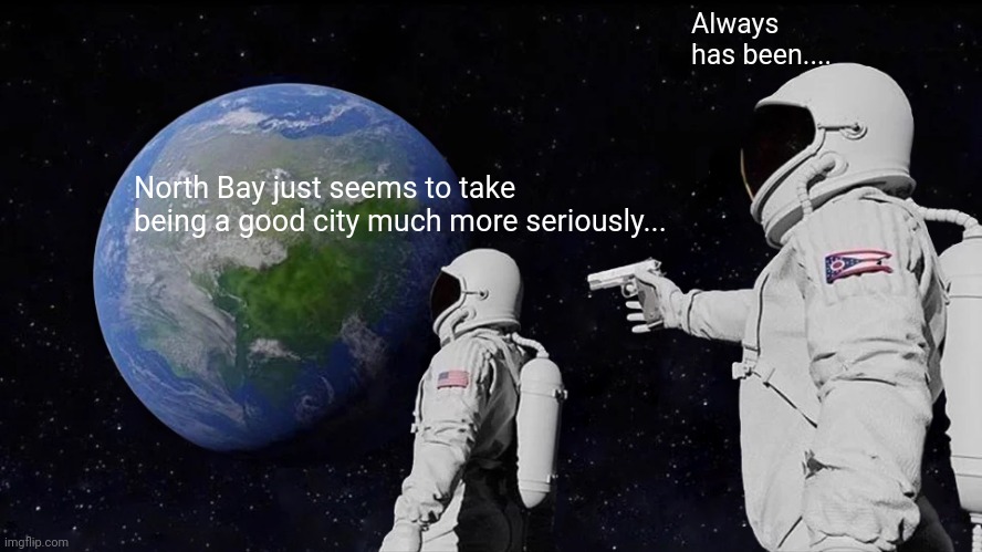 Always Has Been Meme | Always has been.... North Bay just seems to take being a good city much more seriously... | image tagged in always has been | made w/ Imgflip meme maker