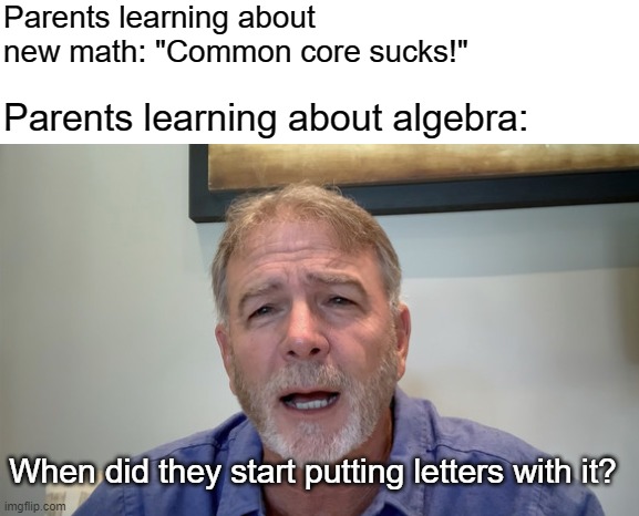 Common core maths | Parents learning about new math: "Common core sucks!"; Parents learning about algebra:; When did they start putting letters with it? | image tagged in here's your sign,common core,algebra,letters,parenting | made w/ Imgflip meme maker