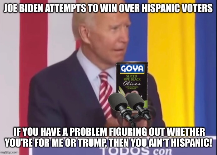 Pandering to Hispanics | IF YOU HAVE A PROBLEM FIGURING OUT WHETHER YOU'RE FOR ME OR TRUMP, THEN YOU AIN'T HISPANIC! | image tagged in joe biden,hispanic,goya | made w/ Imgflip meme maker