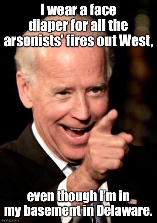 Smilin Biden Meme | I wear a face diaper for all the arsonists’ fires out West, even though I’m in my basement in Delaware. | image tagged in memes,smilin biden | made w/ Imgflip meme maker