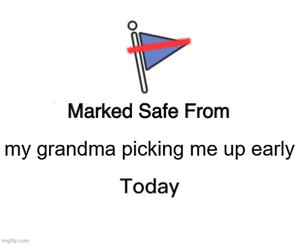 Marked Safe From | wowowowowow; my grandma picking me up early | image tagged in memes,marked safe from | made w/ Imgflip meme maker