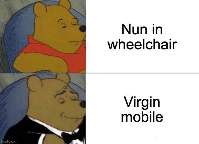 Nun yo buisness | Nun in wheelchair; Virgin mobile | image tagged in memes,tuxedo winnie the pooh | made w/ Imgflip meme maker