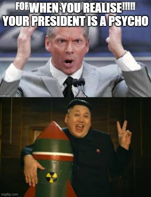 Kim Jong Un | WHEN YOU REALISE YOUR PRESIDENT IS A PSYCHO | image tagged in funny memes | made w/ Imgflip meme maker