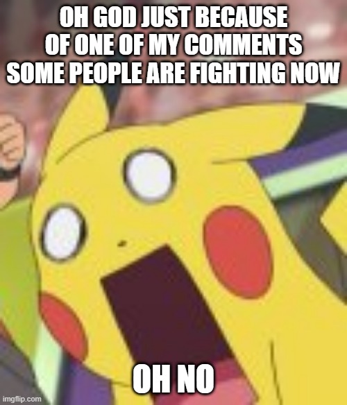 it was the religion one | OH GOD JUST BECAUSE OF ONE OF MY COMMENTS SOME PEOPLE ARE FIGHTING NOW; OH NO | image tagged in pikachu shocked | made w/ Imgflip meme maker