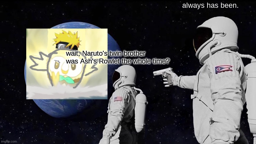 Always Has Been Meme | wait, Naruto's twin brother was Ash's Rowlet the whole time? always has been. | image tagged in always has been | made w/ Imgflip meme maker