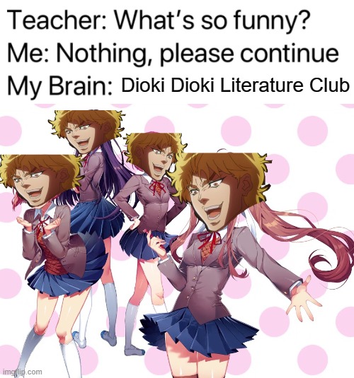 Was watching part 3 and this came to mind |  Dioki Dioki Literature Club | image tagged in teacher what's so funny,dio,dioki dioki literature club,memes,funny,dastarminers awesome memes | made w/ Imgflip meme maker