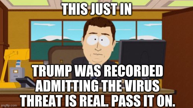 Aaaaand Its Gone Meme | THIS JUST IN TRUMP WAS RECORDED ADMITTING THE VIRUS THREAT IS REAL. PASS IT ON. | image tagged in memes,aaaaand its gone | made w/ Imgflip meme maker