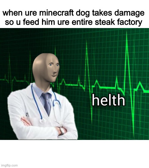 helth |  when ure minecraft dog takes damage so u feed him ure entire steak factory | image tagged in stonks helth,minecraft | made w/ Imgflip meme maker