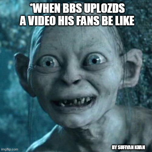 Gollum Meme | *WHEN BBS UPLOZDS A VIDEO HIS FANS BE LIKE; BY SUFIYAN KHAN | image tagged in memes,gollum | made w/ Imgflip meme maker