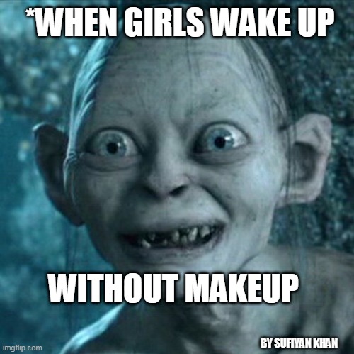 Gollum Meme | *WHEN GIRLS WAKE UP; WITHOUT MAKEUP; BY SUFIYAN KHAN | image tagged in memes,gollum | made w/ Imgflip meme maker