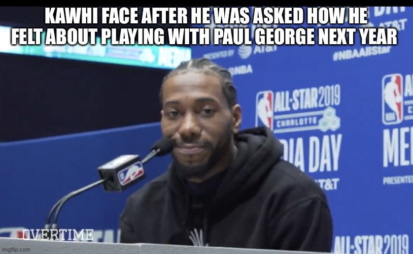 Kawhi Smile | KAWHI FACE AFTER HE WAS ASKED HOW HE FELT ABOUT PLAYING WITH PAUL GEORGE NEXT YEAR | image tagged in kawhi smile | made w/ Imgflip meme maker