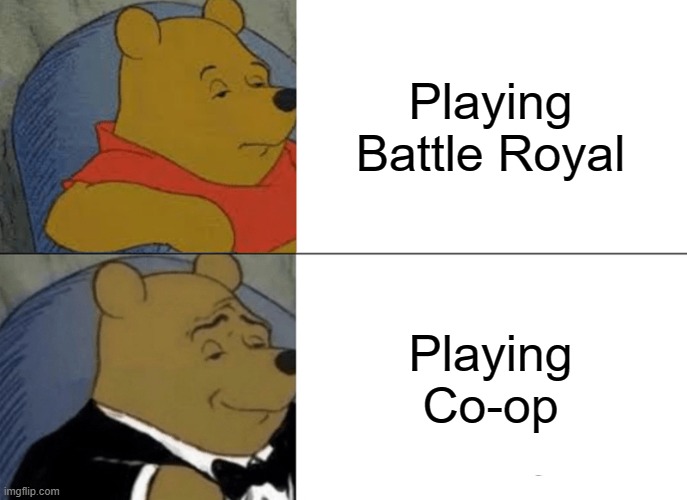 Tuxedo Winnie The Pooh | Playing Battle Royal; Playing Co-op | image tagged in memes,tuxedo winnie the pooh | made w/ Imgflip meme maker