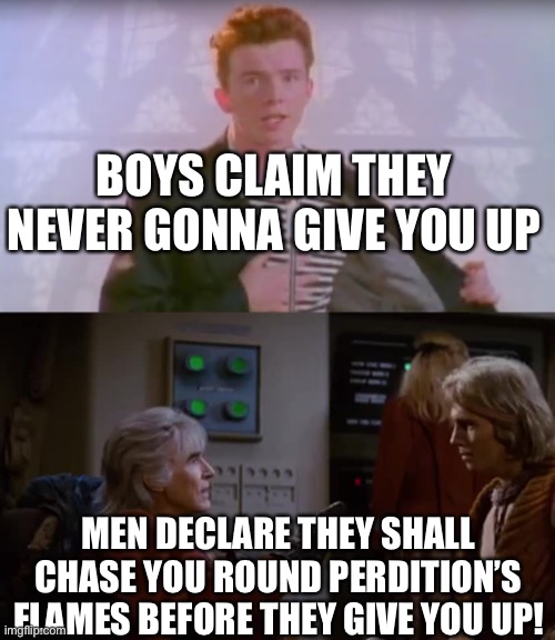 Boys vs Men | BOYS CLAIM THEY NEVER GONNA GIVE YOU UP; MEN DECLARE THEY SHALL CHASE YOU ROUND PERDITION’S FLAMES BEFORE THEY GIVE YOU UP! | image tagged in khan,first class flirting,rick astley,star trek | made w/ Imgflip meme maker