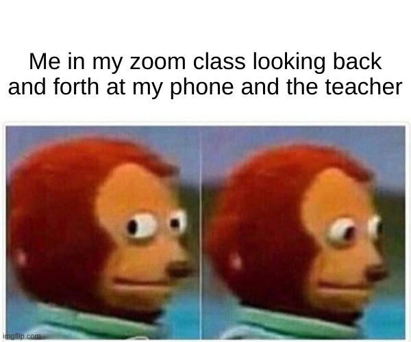 zoom classes be like | Me in my zoom class looking back and forth at my phone and the teacher | image tagged in memes,monkey puppet | made w/ Imgflip meme maker