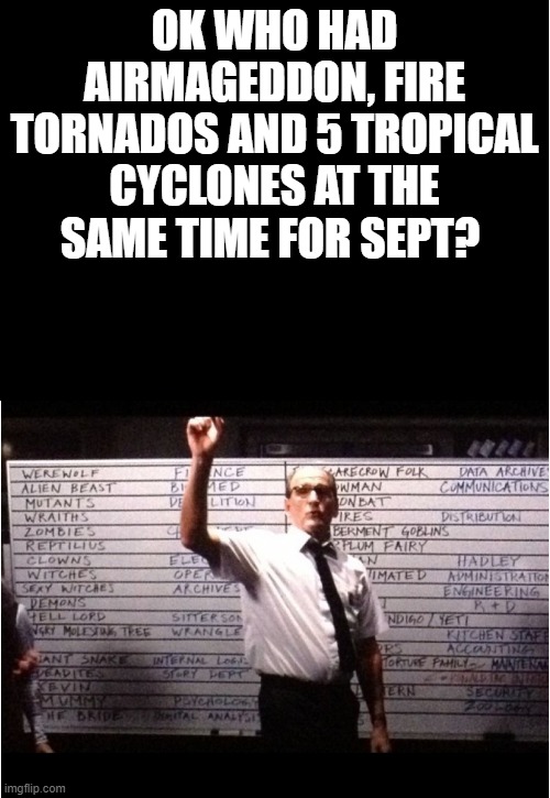 OK Who had Airmageddon, Fire Tornados and 5 Tropical Cyclones for Sept? | OK WHO HAD AIRMAGEDDON, FIRE TORNADOS AND 5 TROPICAL CYCLONES AT THE SAME TIME FOR SEPT? | image tagged in ok who had | made w/ Imgflip meme maker