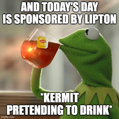 But That's None Of My Business Meme | AND TODAY'S DAY IS SPONSORED BY LIPTON; *KERMIT PRETENDING TO DRINK* | image tagged in memes,but that's none of my business,kermit the frog | made w/ Imgflip meme maker