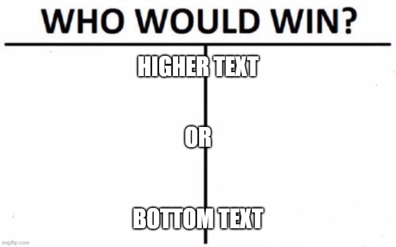 Who Would Win? | HIGHER TEXT; OR; BOTTOM TEXT | image tagged in memes,who would win,funny memes | made w/ Imgflip meme maker