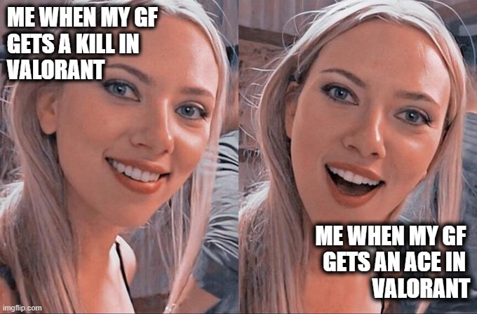 When your girlfriend is a beast gamer | ME WHEN MY GF 
GETS A KILL IN 
VALORANT; ME WHEN MY GF 
GETS AN ACE IN 
VALORANT | image tagged in scarlett johansson,valorant,gaming,pc gaming,girlfriend | made w/ Imgflip meme maker